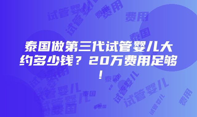 泰国做第三代试管婴儿大约多少钱？20万费用足够！