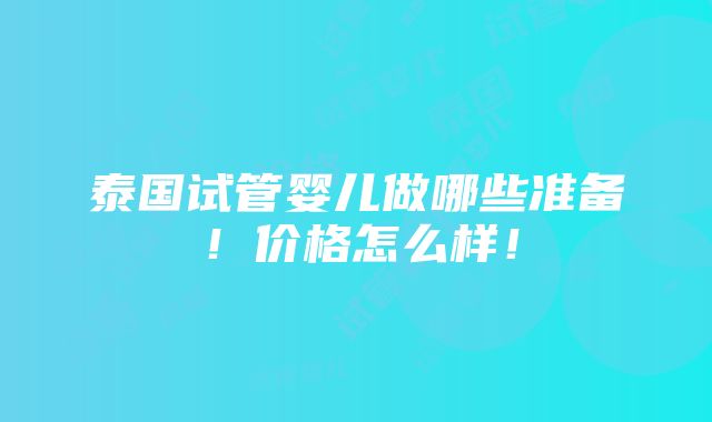 泰国试管婴儿做哪些准备！价格怎么样！