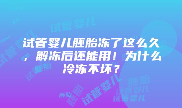 试管婴儿胚胎冻了这么久，解冻后还能用！为什么冷冻不坏？