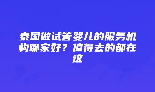 泰国做试管婴儿的服务机构哪家好？值得去的都在这