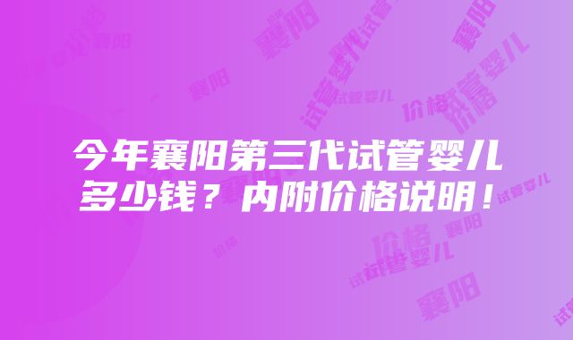 今年襄阳第三代试管婴儿多少钱？内附价格说明！