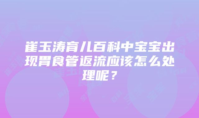 崔玉涛育儿百科中宝宝出现胃食管返流应该怎么处理呢？