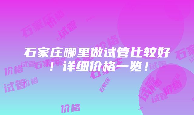 石家庄哪里做试管比较好！详细价格一览！