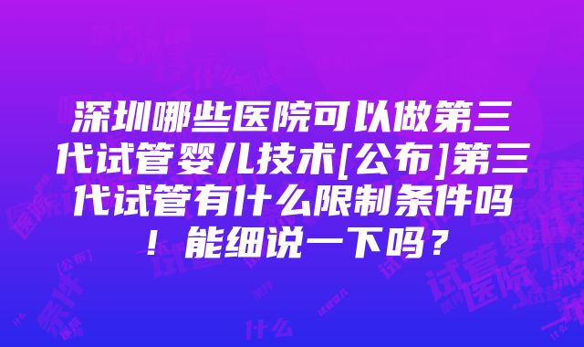 深圳哪些医院可以做第三代试管婴儿技术[公布]第三代试管有什么限制条件吗！能细说一下吗？