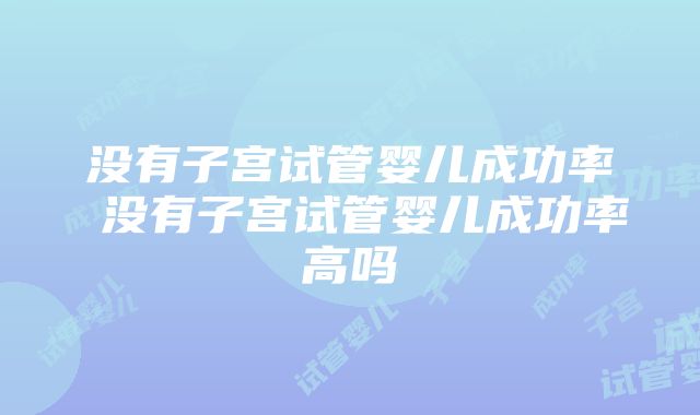 没有子宫试管婴儿成功率 没有子宫试管婴儿成功率高吗