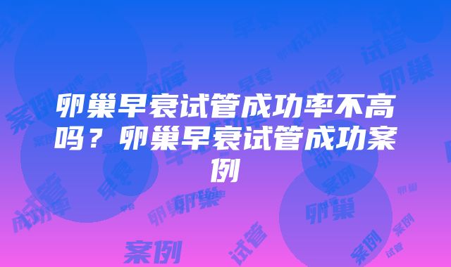 卵巢早衰试管成功率不高吗？卵巢早衰试管成功案例