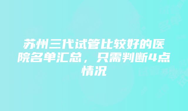 苏州三代试管比较好的医院名单汇总，只需判断4点情况