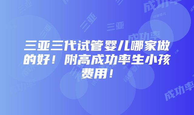 三亚三代试管婴儿哪家做的好！附高成功率生小孩费用！