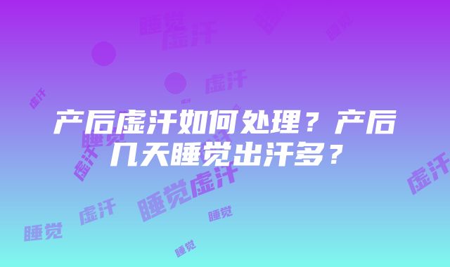 产后虚汗如何处理？产后几天睡觉出汗多？