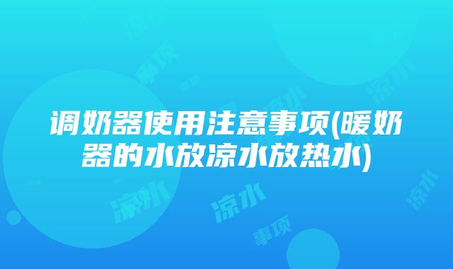 调奶器使用注意事项(暖奶器的水放凉水放热水)