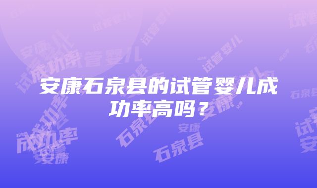 安康石泉县的试管婴儿成功率高吗？