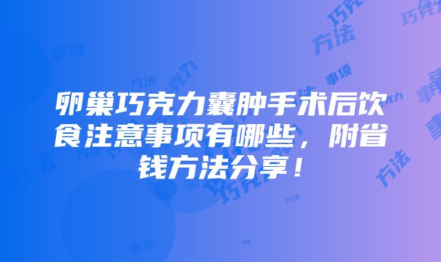 卵巢巧克力囊肿手术后饮食注意事项有哪些，附省钱方法分享！