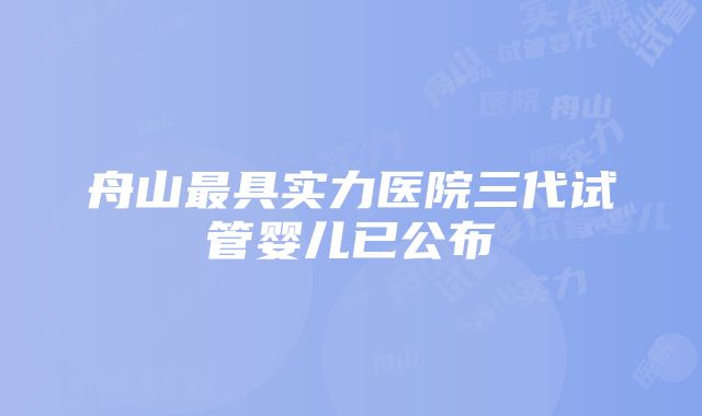 舟山最具实力医院三代试管婴儿已公布