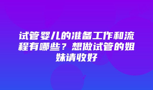 试管婴儿的准备工作和流程有哪些？想做试管的姐妹请收好