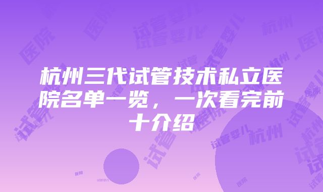 杭州三代试管技术私立医院名单一览，一次看完前十介绍