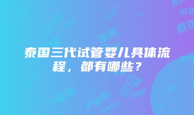 泰国三代试管婴儿具体流程，都有哪些？