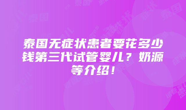 泰国无症状患者要花多少钱第三代试管婴儿？奶源等介绍！