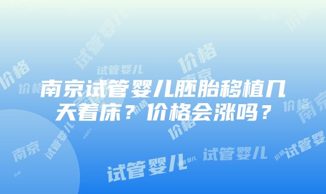 南京试管婴儿胚胎移植几天着床？价格会涨吗？