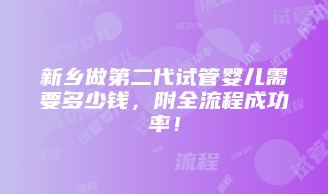 新乡做第二代试管婴儿需要多少钱，附全流程成功率！