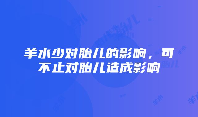 羊水少对胎儿的影响，可不止对胎儿造成影响