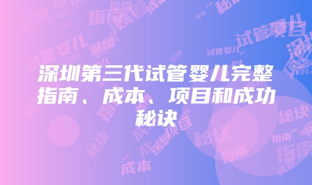 深圳第三代试管婴儿完整指南、成本、项目和成功秘诀