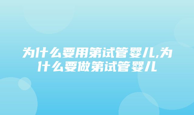 为什么要用第试管婴儿,为什么要做第试管婴儿