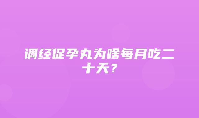 调经促孕丸为啥每月吃二十天？