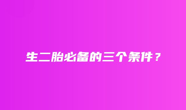 生二胎必备的三个条件？