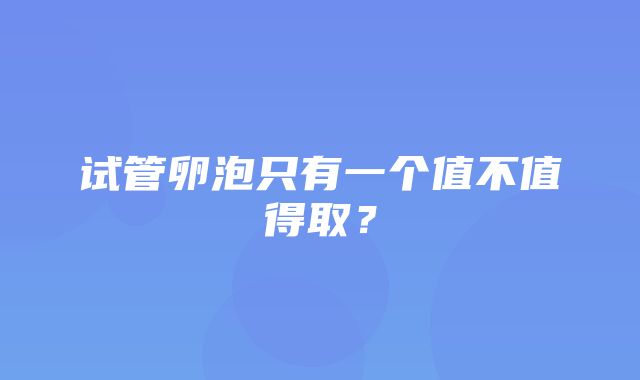 试管卵泡只有一个值不值得取？