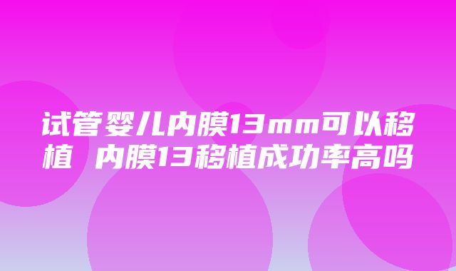 试管婴儿内膜13mm可以移植 内膜13移植成功率高吗