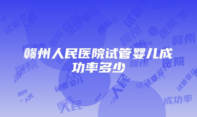 赣州人民医院试管婴儿成功率多少