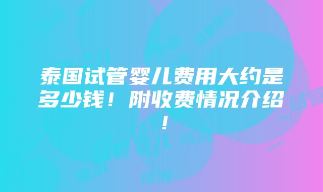 泰国试管婴儿费用大约是多少钱！附收费情况介绍！