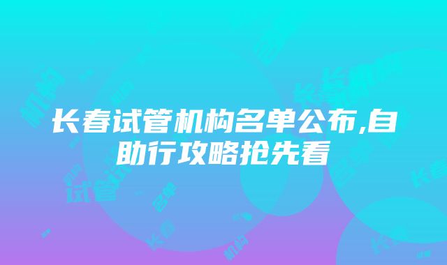 长春试管机构名单公布,自助行攻略抢先看