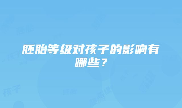 胚胎等级对孩子的影响有哪些？