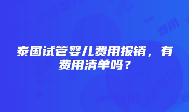 泰国试管婴儿费用报销，有费用清单吗？