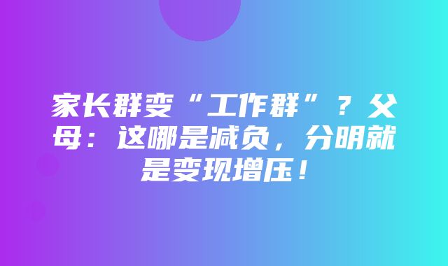 家长群变“工作群”？父母：这哪是减负，分明就是变现增压！