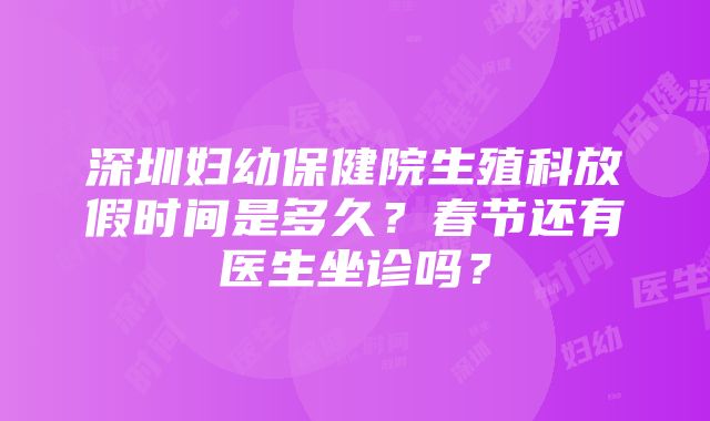 深圳妇幼保健院生殖科放假时间是多久？春节还有医生坐诊吗？