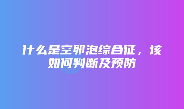 什么是空卵泡综合征，该如何判断及预防