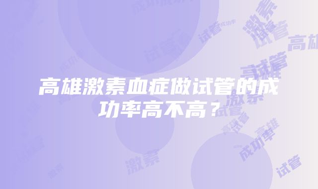 高雄激素血症做试管的成功率高不高？