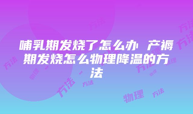 哺乳期发烧了怎么办 产褥期发烧怎么物理降温的方法