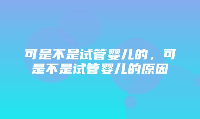 可是不是试管婴儿的，可是不是试管婴儿的原因