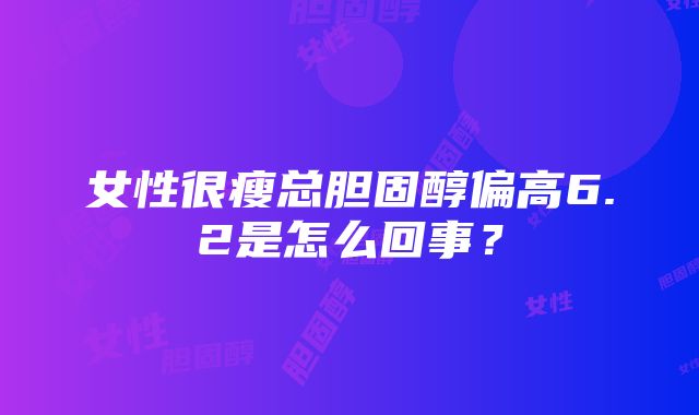 女性很瘦总胆固醇偏高6.2是怎么回事？