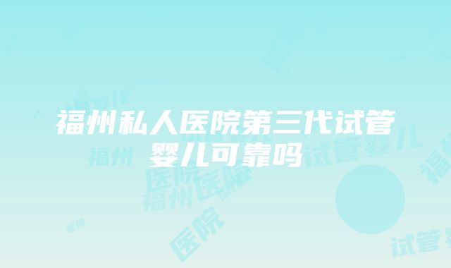 福州私人医院第三代试管婴儿可靠吗