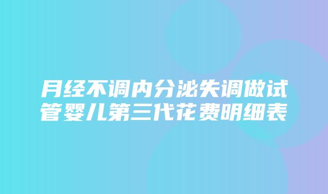 月经不调内分泌失调做试管婴儿第三代花费明细表