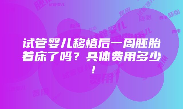 试管婴儿移植后一周胚胎着床了吗？具体费用多少！