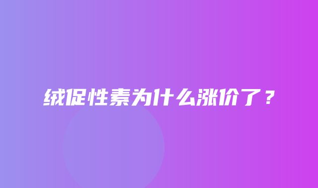 绒促性素为什么涨价了？