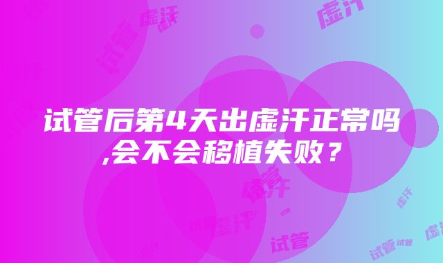 试管后第4天出虚汗正常吗,会不会移植失败？