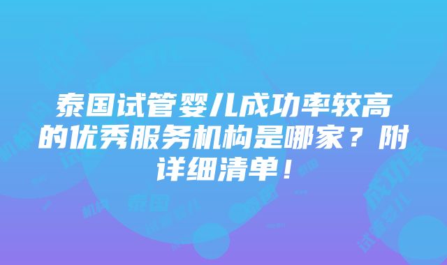 泰国试管婴儿成功率较高的优秀服务机构是哪家？附详细清单！