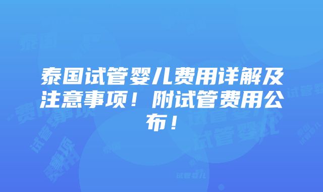 泰国试管婴儿费用详解及注意事项！附试管费用公布！