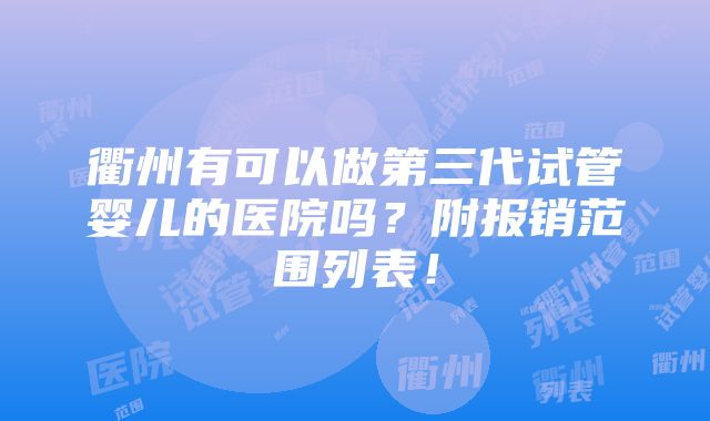 衢州有可以做第三代试管婴儿的医院吗？附报销范围列表！